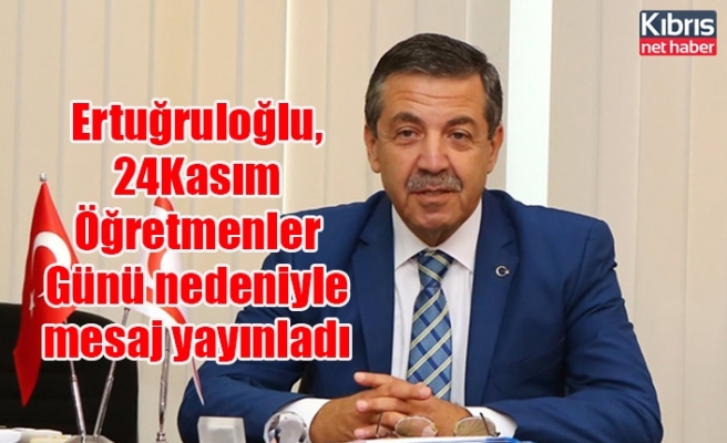 Ertuğruloğlu, 24Kasım Öğretmenler Günü nedeniyle mesaj yayınladı