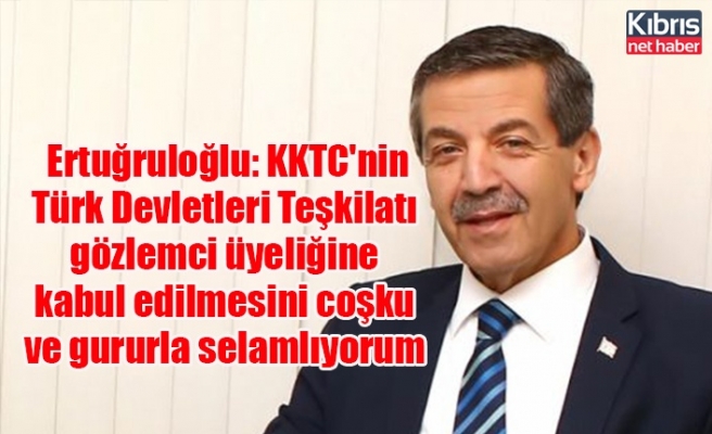 Ertuğruloğlu: KKTC'nin Türk Devletleri Teşkilatı gözlemci üyeliğine kabul edilmesini coşku ve gururla selamlıyorum