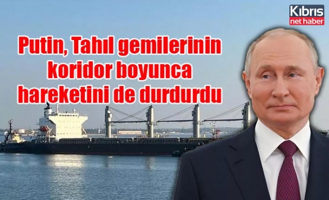 Putin, Tahıl gemilerinin koridor boyunca hareketini de durdurdu