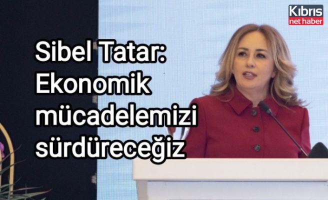 Sibel Tatar: Ekonomik mücadelemizi sürdüreceğiz