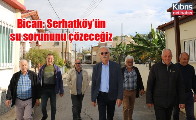 Bican: Serhatköy’ün su sorununu çözeceğiz