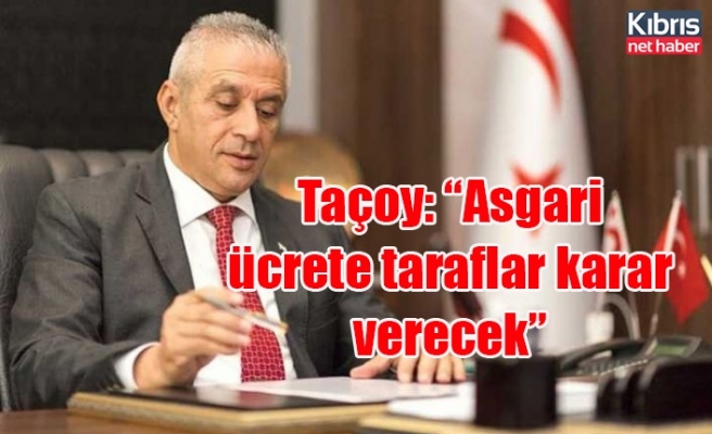 Çalışma Bakanı Taçoy: “Asgari ücrete taraflar karar verecek”