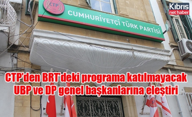CTP’den BRT’deki programa katılmayacak UBP ve DP genel başkanlarına eleştiri