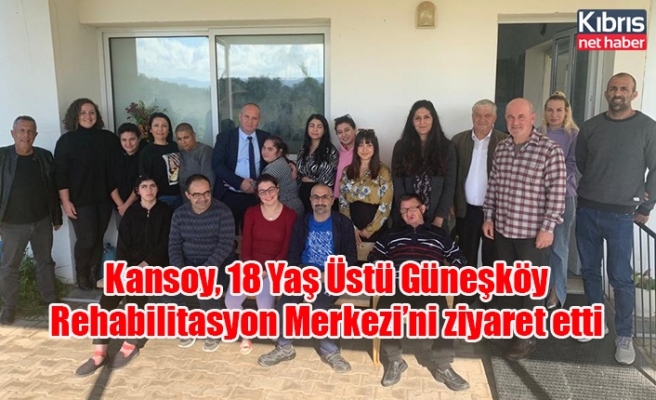 Kansoy, 18 Yaş Üstü Güneşköy Rehabilitasyon Merkezi’ni ziyaret etti