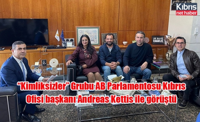 “Kimliksizler” Grubu AB Parlamentosu Kıbrıs Ofisi başkanı Andreas Kettis ile görüştü