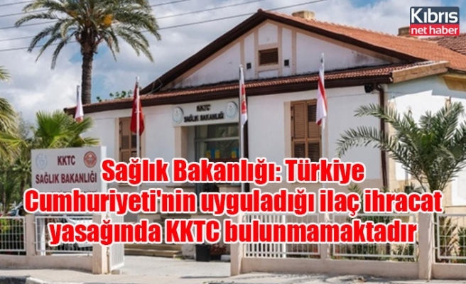 Sağlık Bakanlığı: Türkiye Cumhuriyeti'nin uyguladığı ilaç ihracat yasağında KKTC bulunmamaktadır