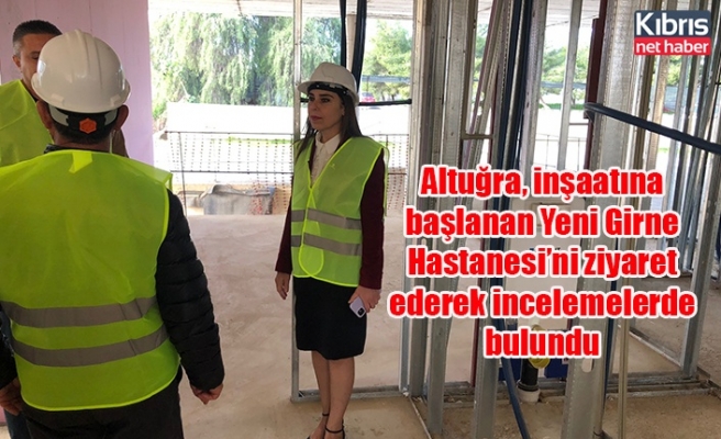Altuğra, inşaatına başlanan Yeni Girne Hastanesi’ni ziyaret ederek incelemelerde bulundu