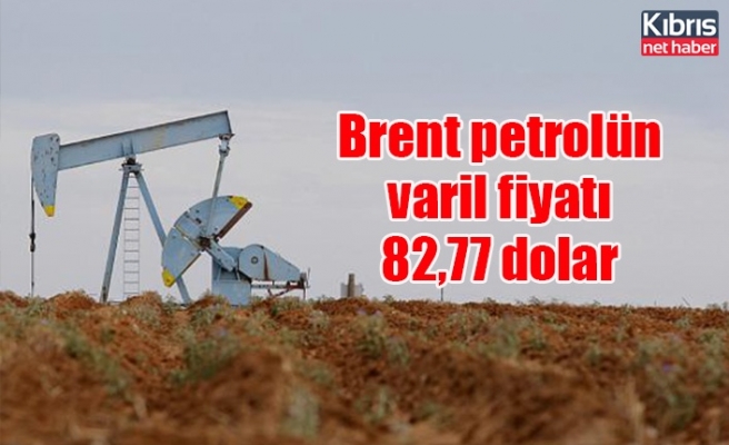 Brent petrolün varil fiyatı 82,77 dolar