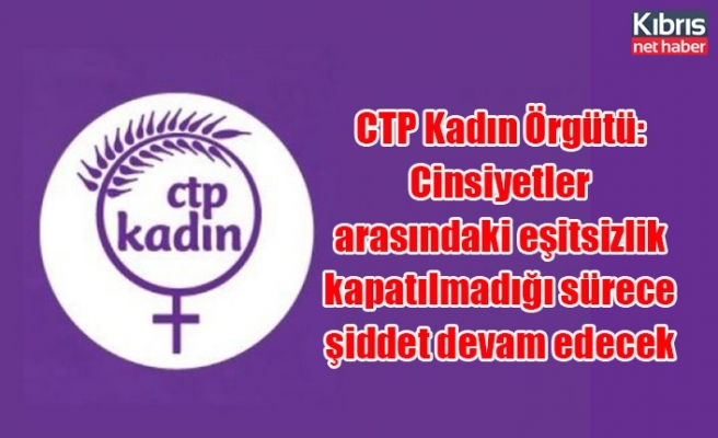 CTP Kadın Örgütü: Cinsiyetler arasındaki eşitsizlik kapatılmadığı sürece şiddet devam edecek