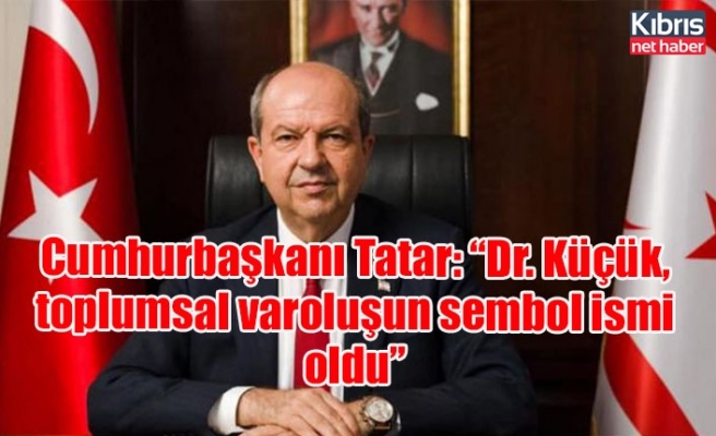 Cumhurbaşkanı Tatar: “Dr. Küçük, toplumsal varoluşun sembol ismi oldu”
