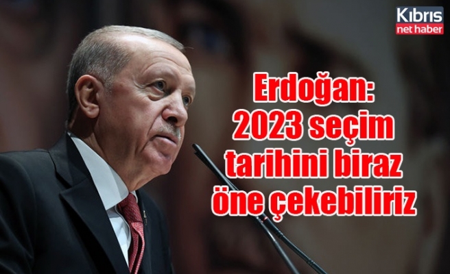Erdoğan: 2023 seçim tarihini biraz öne çekebiliriz