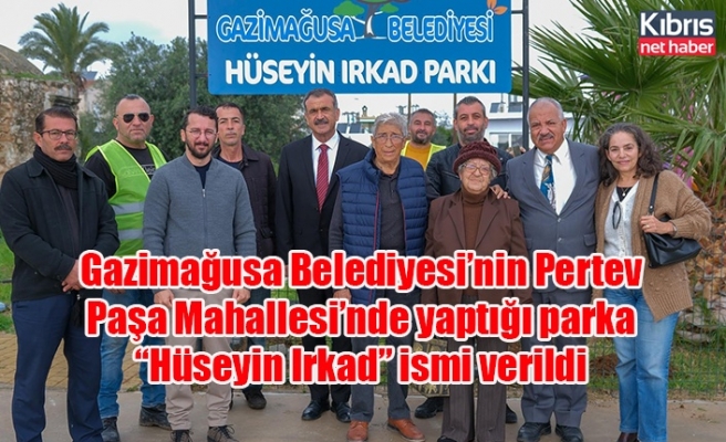 Gazimağusa Belediyesi’nin Pertev Paşa Mahallesi’nde yaptığı parka “Hüseyin Irkad” ismi verildi