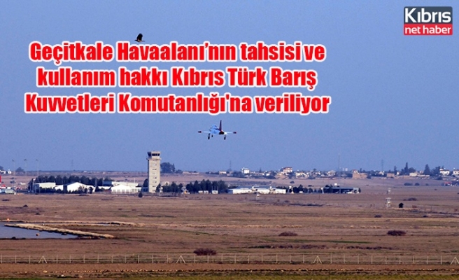 Geçitkale Havaalanı’nın tahsisi ve kullanım hakkı Kıbrıs Türk Barış Kuvvetleri Komutanlığı'na veriliyor