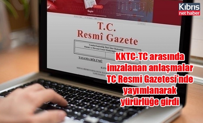 KKTC-TC arasında imzalanan anlaşmalar TC Resmi Gazetesi’nde yayımlanarak yürürlüğe girdi