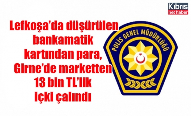 Lefkoşa’da düşürülen bankamatik kartından para, Girne’de marketten 13 bin TL’lik içki çalındı