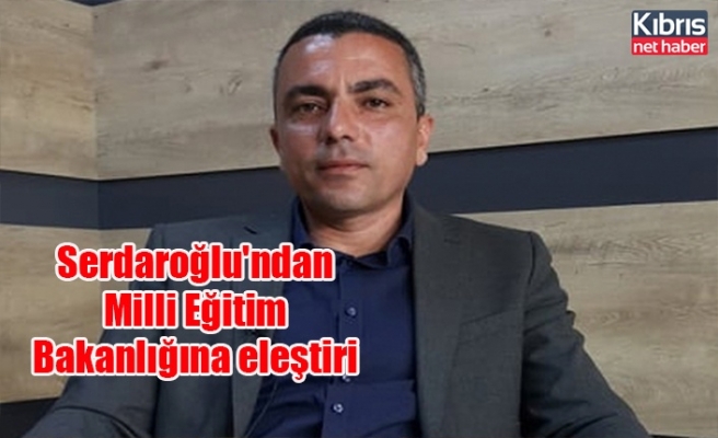 Serdaroğlu'ndan Milli Eğitim Bakanlığına eleştiri