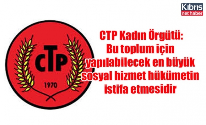 CTP Kadın Örgütü: Bu toplum için yapılabilecek en büyük sosyal hizmet hükümetin istifa etmesidir