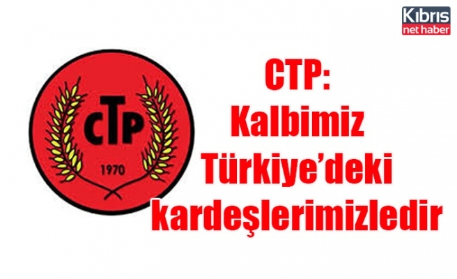 CTP: Kalbimiz Türkiye’deki kardeşlerimizledir