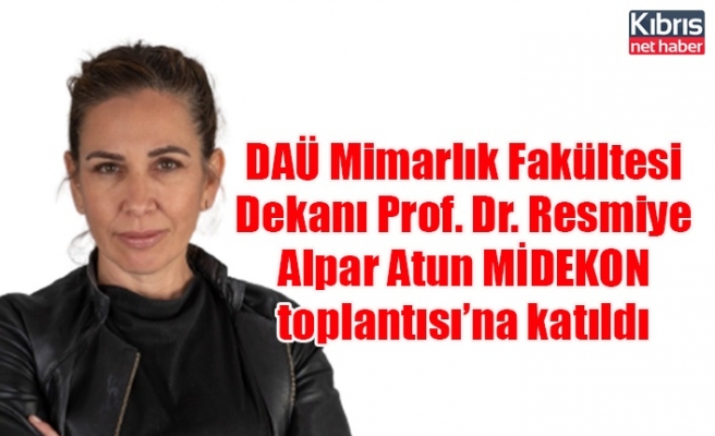 DAÜ Mimarlık Fakültesi Dekanı Prof. Dr. Resmiye Alpar Atun MİDEKON toplantısı’na katıldı