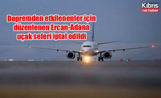 Depremden etkilenenler için düzenlenen Ercan-Adana uçak seferi iptal edildi