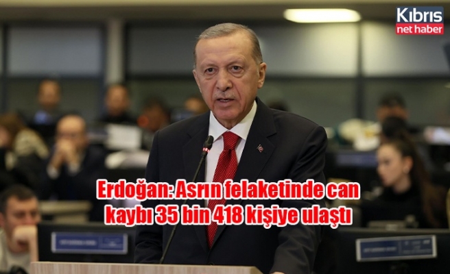 Erdoğan: Asrın felaketinde can kaybı 35 bin 418 kişiye ulaştı