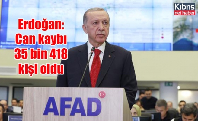 Erdoğan: Can kaybı 35 bin 418 kişi oldu