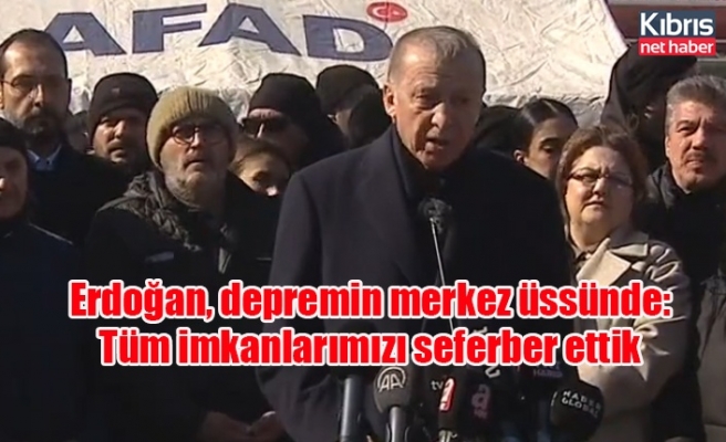 Erdoğan, depremin merkez üssünde: Tüm imkanlarımızı seferber ettik