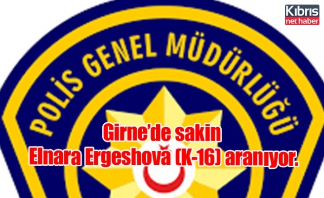 Girne’de sakin Elnara Ergeshova (K-16) aranıyor.