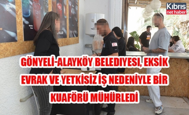 Gönyeli-Alayköy Belediyesi, eksik evrak ve yetkisiz iş nedeniyle bir kuaförü mühürledi