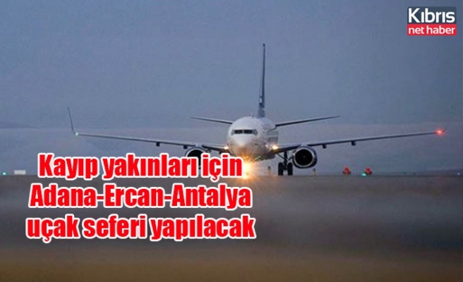 Kayıp yakınları için Adana-Ercan-Antalya uçak seferi yapılacak