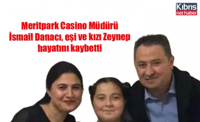 Meritpark Casino Müdürü İsmail Danacı, eşi ve kızı Zeynep hayatını kaybetti
