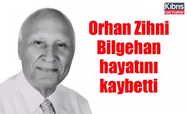 Orhan Zihni Bilgehan hayatını kaybetti