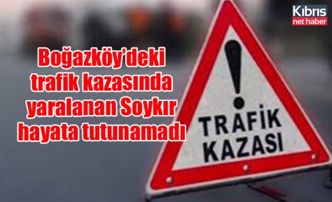 Boğazköy’deki trafik kazasında yaralanan Soykır hayata tutunamadı
