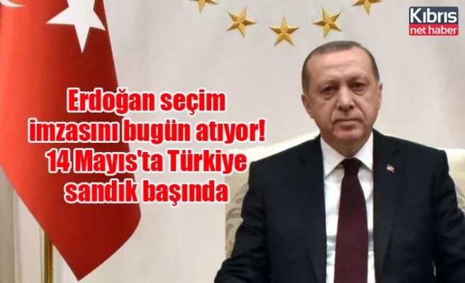 Erdoğan seçim imzasını bugün atıyor! 14 Mayıs'ta Türkiye sandık başında