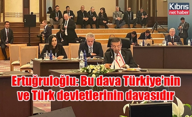 Ertuğruloğlu: Bu dava Türkiye’nin ve Türk devletlerinin davasıdır