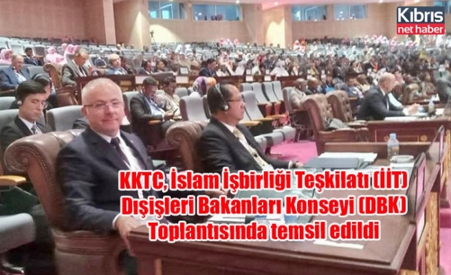 KKTC, İslam İşbirliği Teşkilatı (İİT) Dışişleri Bakanları Konseyi (DBK) Toplantısında temsil edildi
