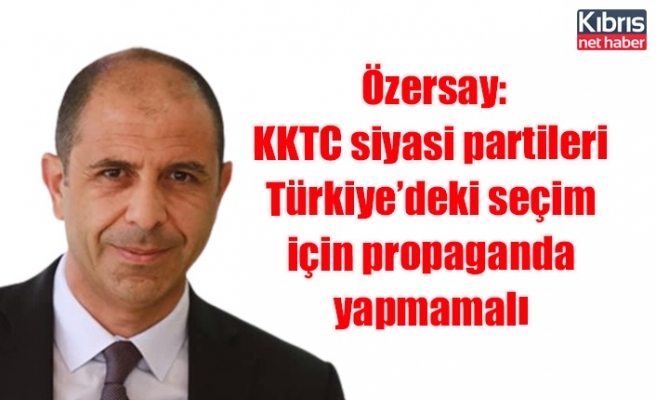 Özersay: KKTC siyasi partileri Türkiye’deki seçim için propaganda yapmamalı