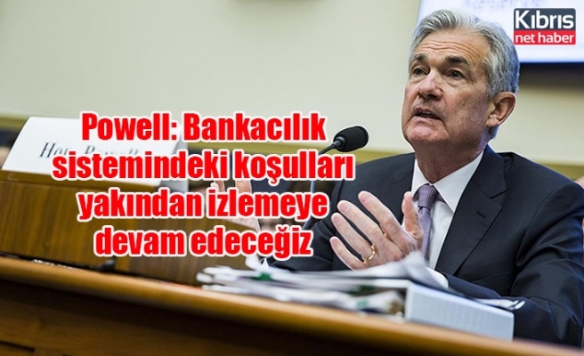 Powell: Bankacılık sistemindeki koşulları yakından izlemeye devam edeceğiz