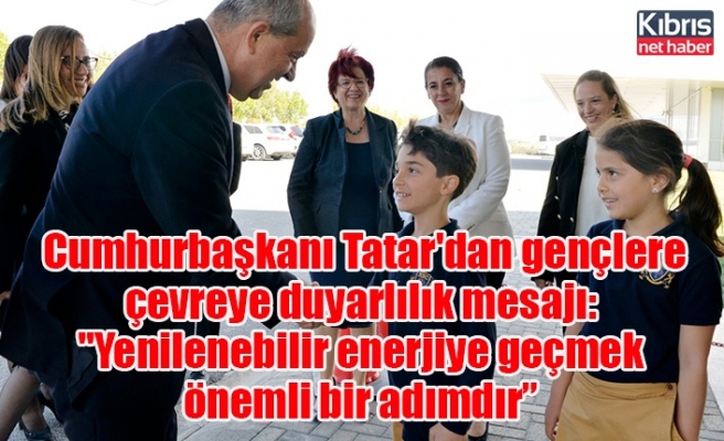 Cumhurbaşkanı Tatar'dan gençlere çevreye duyarlılık mesajı: "Yenilenebilir enerjiye geçmek önemli bir adımdır”