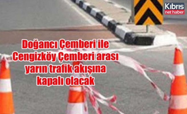 Doğancı Çemberi ile Cengizköy Çemberi arası yarın trafik akışına kapalı olacak