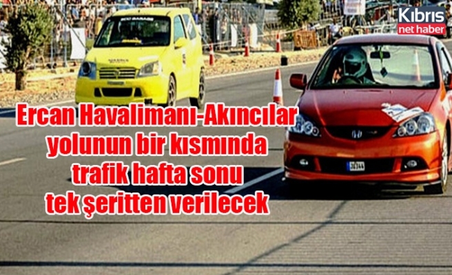 Ercan Havalimanı-Akıncılar yolunun bir kısmında trafik hafta sonu tek şeritten verilecek