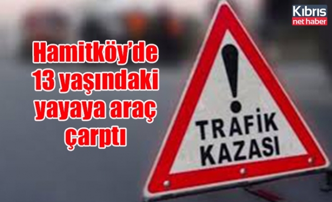 Hamitköy’de 13 yaşındaki yayaya araç çarptı