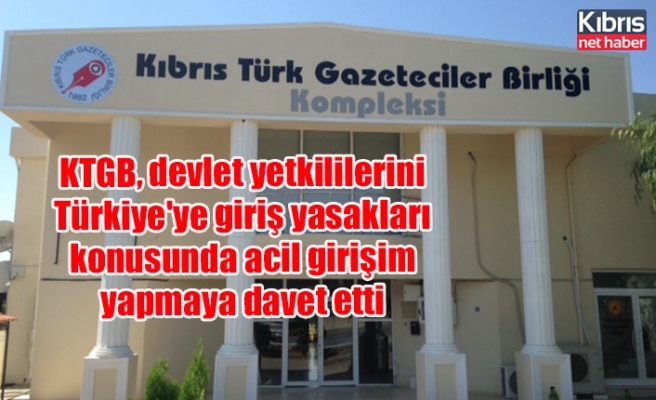 KTGB, devlet yetkililerini Türkiye'ye giriş yasakları konusunda acil girişim yapmaya davet etti