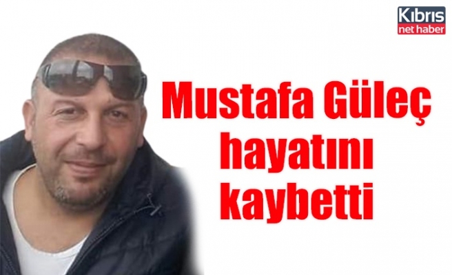 Mustafa Güleç hayatını kaybetti