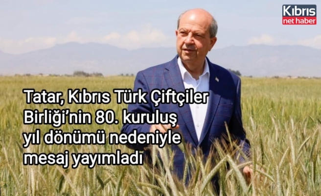 Tatar, Kıbrıs Türk Çiftçiler Birliği’nin 80. kuruluş yıl dönümü nedeniyle mesaj yayımladı