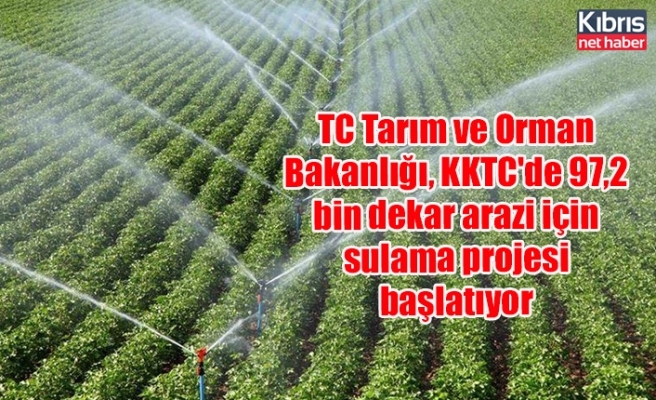 TC Tarım ve Orman Bakanlığı, KKTC'de 97,2 bin dekar arazi için sulama projesi başlatıyor