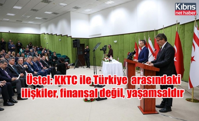 Üstel: KKTC ile Türkiye Cumhuriyeti arasındaki ilişkiler, finansal değil, yaşamsaldır