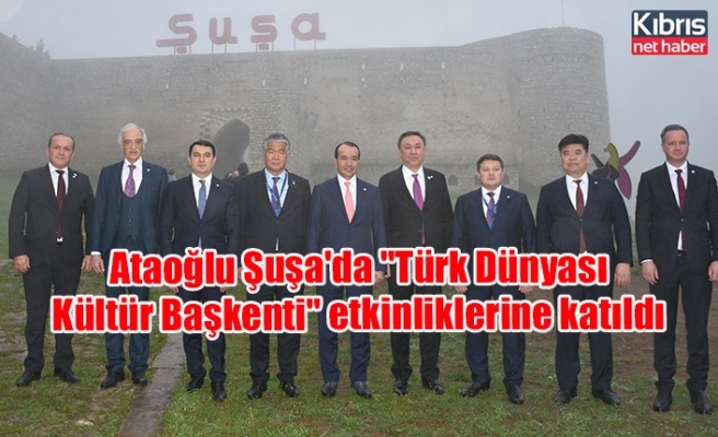 Ataoğlu Şuşa'da "Türk Dünyası Kültür Başkenti" etkinliklerine katıldı