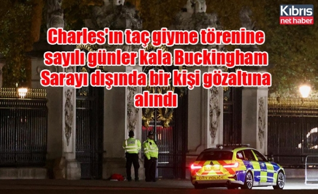 Charles'ın taç giyme törenine sayılı günler kala Buckingham Sarayı dışında bir kişi gözaltına alındı