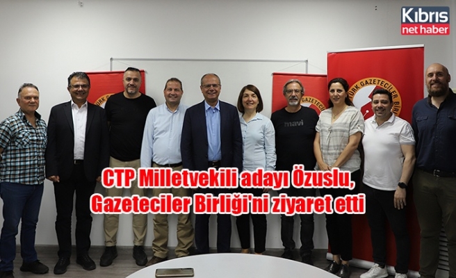 CTP Milletvekili adayı Özuslu, Gazeteciler Birliği'ni ziyaret etti
